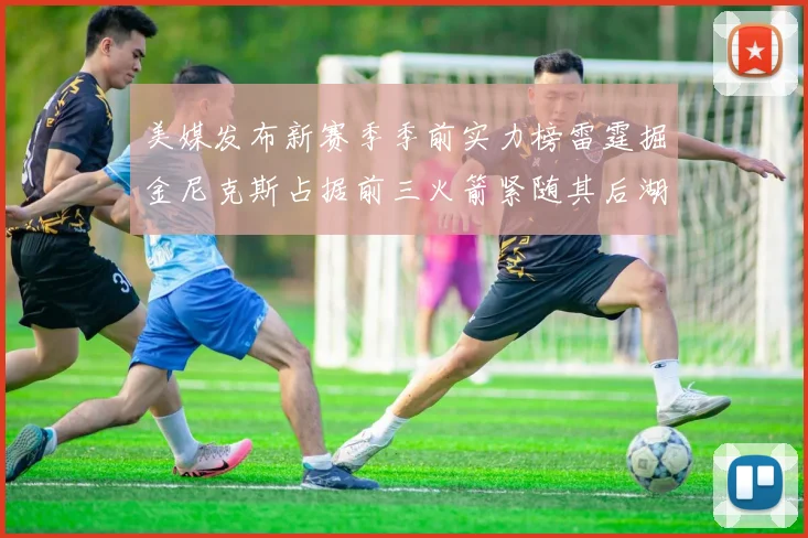 美媒发布新赛季季前实力榜雷霆掘金尼克斯占据前三火箭紧随其后湖人位列第七