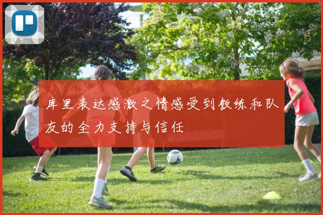库里表达感激之情感受到教练和队友的全力支持与信任