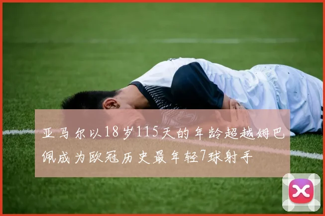 亚马尔以18岁115天的年龄超越姆巴佩成为欧冠历史最年轻7球射手