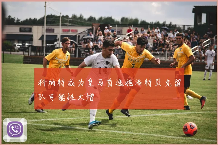 科纳特成为皇马首选施洛特贝克留队可能性大增