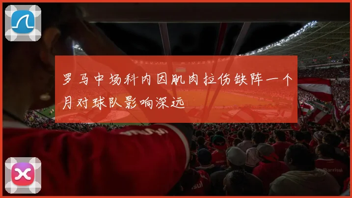 罗马中场科内因肌肉拉伤缺阵一个月对球队影响深远