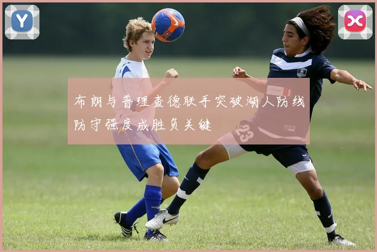 布朗与普理查德联手突破湖人防线防守强度成胜负关键