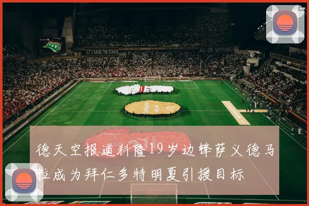 德天空报道科隆19岁边锋萨义德马拉成为拜仁多特明夏引援目标