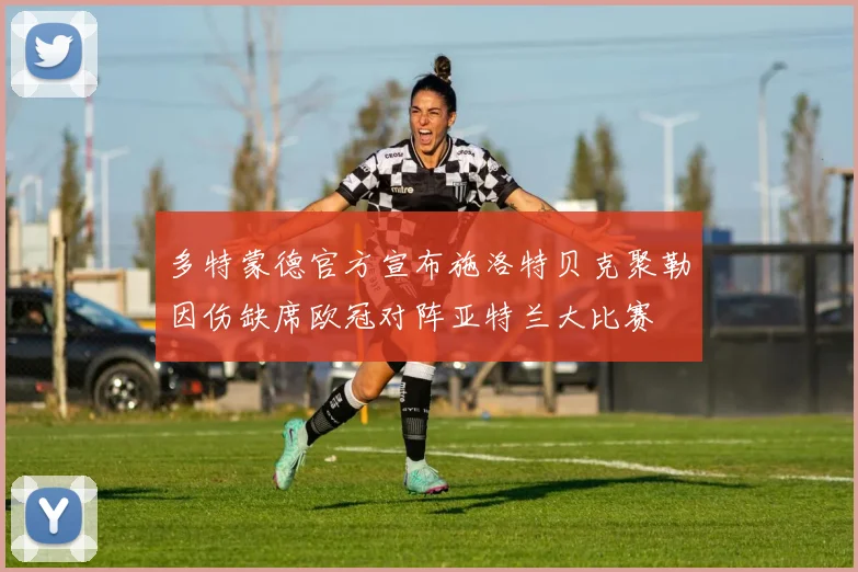 多特蒙德官方宣布施洛特贝克聚勒因伤缺席欧冠对阵亚特兰大比赛