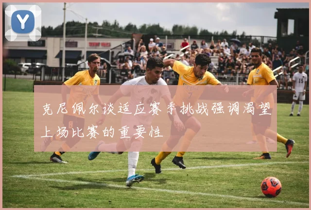 克尼佩尔谈适应赛季挑战强调渴望上场比赛的重要性