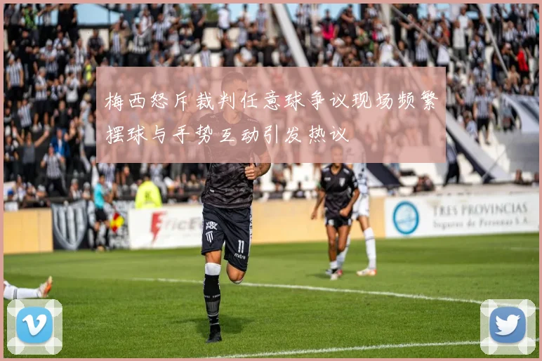 梅西怒斥裁判任意球争议现场频繁摆球与手势互动引发热议