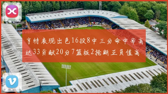 亨特表现出色16投8中三分命中率高达33贡献20分7篮板2抢断正负值高达19