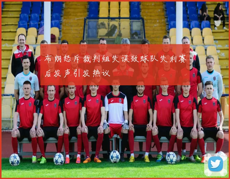 布朗怒斥裁判组失误致球队失利赛后发声引发热议