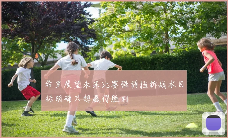 希罗展望未来比赛强调挡拆战术目标明确只想赢得胜利