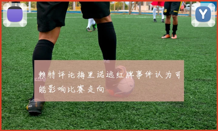 赖特评论梅里诺逃红牌事件认为可能影响比赛走向