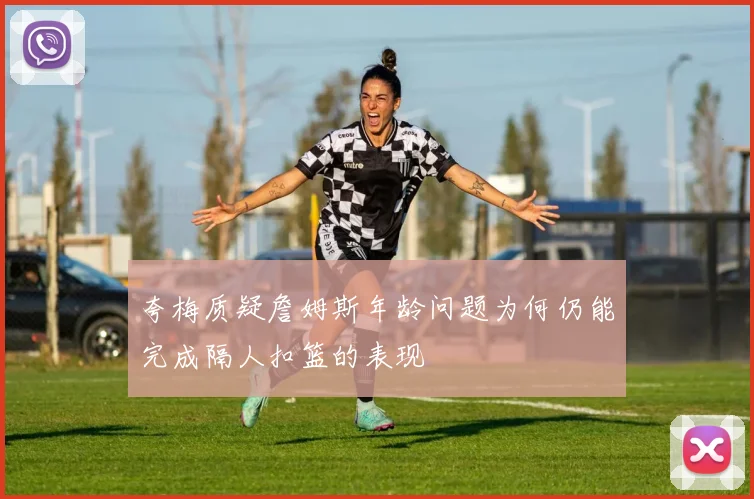 夸梅质疑詹姆斯年龄问题为何仍能完成隔人扣篮的表现