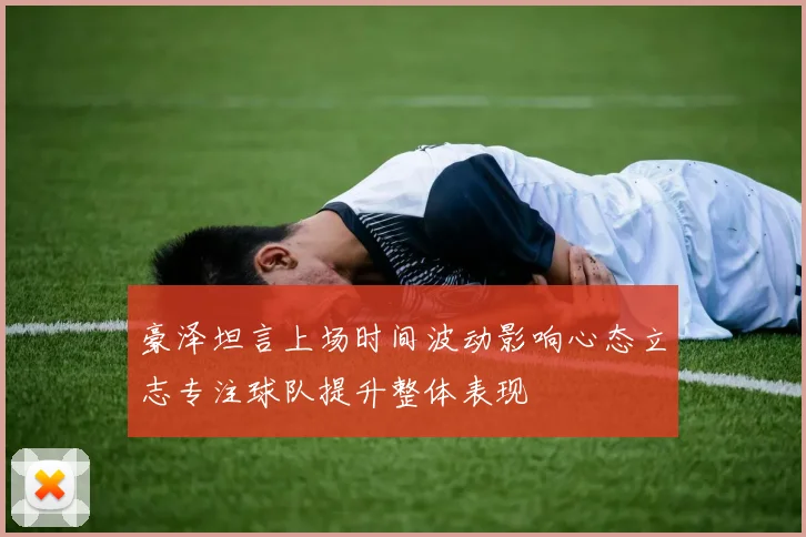 豪泽坦言上场时间波动影响心态立志专注球队提升整体表现