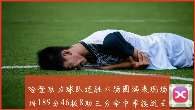哈登助力球队连胜六场圆满表现场均189分46板8助三分命中率接近五成