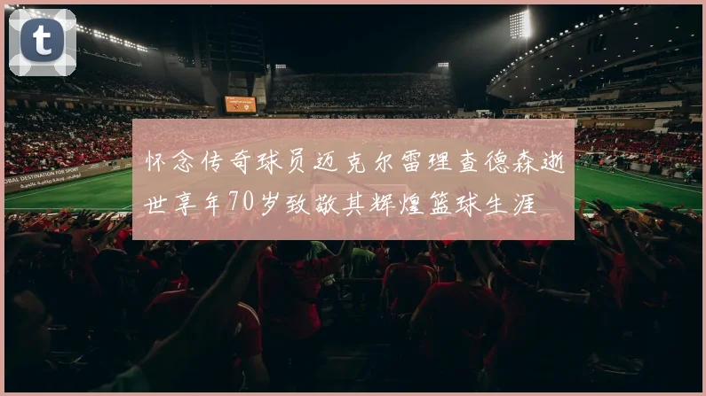 怀念传奇球员迈克尔雷理查德森逝世享年70岁致敬其辉煌篮球生涯