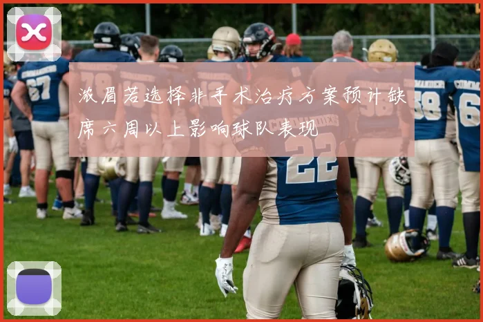 浓眉若选择非手术治疗方案预计缺席六周以上影响球队表现