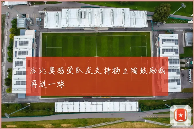 法比奥感受队友支持杨立瑜鼓励我再进一球