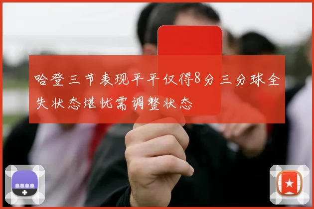 哈登三节表现平平仅得8分三分球全失状态堪忧需调整状态