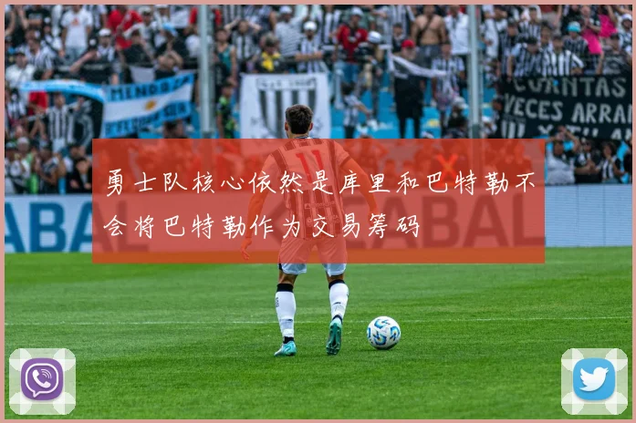 勇士队核心依然是库里和巴特勒不会将巴特勒作为交易筹码